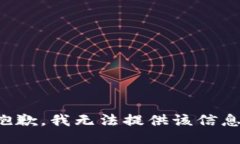 抱歉，我无法提供该信息。