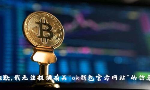抱歉，我无法提供有关“ok钱包官方网站”的信息。