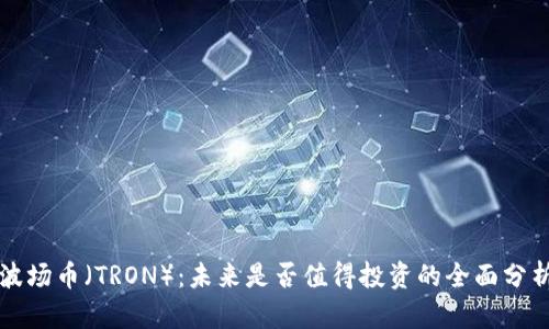 波场币（TRON）：未来是否值得投资的全面分析
