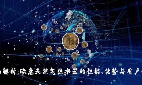 全面解析：欧意天然气热水器的性能、优势与用户体验