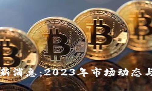 比特币价格最新消息：2023年市场动态与未来趋势分析