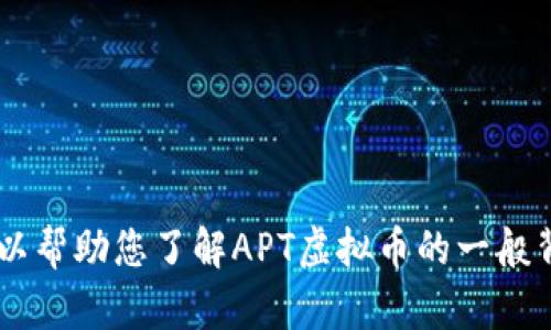 抱歉，我无法提供最新或实时的市场数据或信息。但我可以帮助您了解APT虚拟币的一般背景、潜在应用、市场动态等。请告诉我您希望了解的内容！