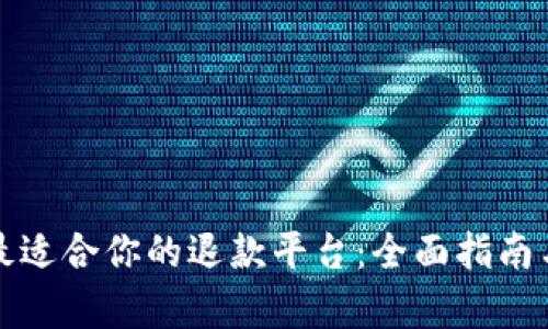 如何选择最适合你的退款平台：全面指南与深度解析