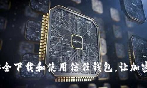 全面解析：如何安全下载和使用信任钱包，让加密货币管理更轻松