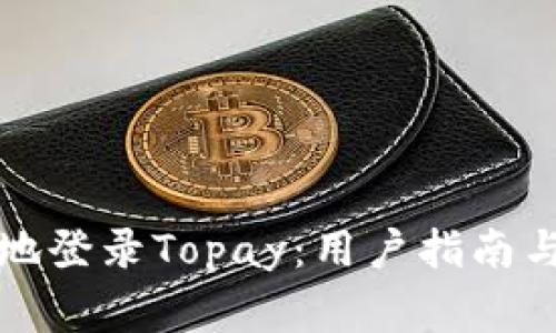 如何安全高效地登录Topay：用户指南与常见问题解答