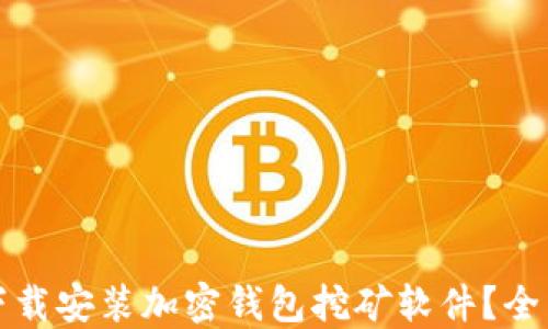 
如何安全高效地下载安装加密钱包挖矿软件？全面指南与最佳实践