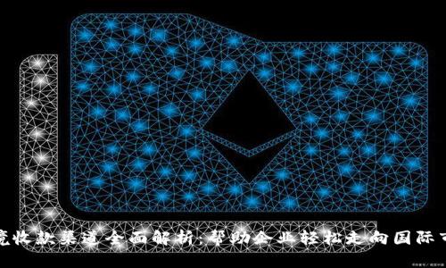 跨境收款渠道全面解析：帮助企业轻松走向国际市场