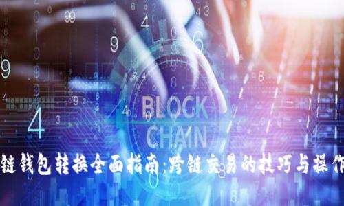 区块链钱包转换全面指南：跨链交易的技巧与操作步骤