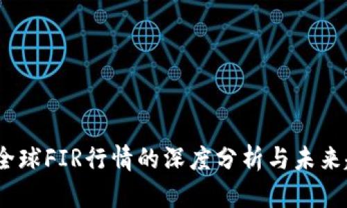 2023年全球FIR行情的深度分析与未来趋势预测