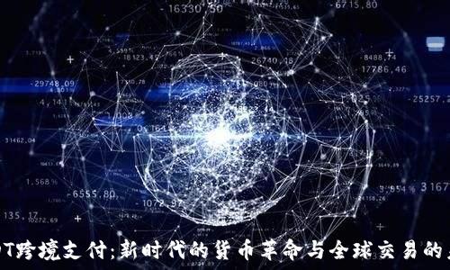   
USDT跨境支付：新时代的货币革命与全球交易的未来