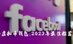 选择全面的虚拟币钱包：2023年最佳推荐与详细解