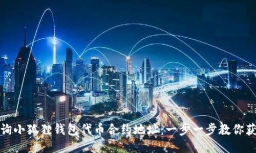 如何查询小狐狸钱包代币合约地址：一步一步教你获取信息