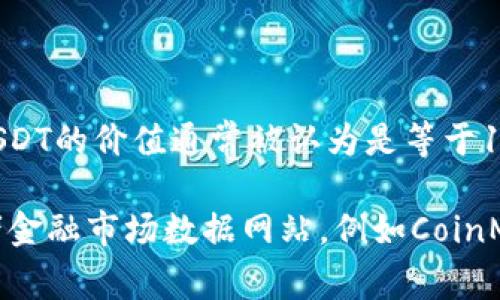 截至2023年10月的信息，1 USDT（Tether）通常是与美元（USD）1:1挂钩的稳定币。因此，1 USDT的价值通常被认为是等于1美金。然而，由于市场波动、交易平台差异和流动性等因素，实际交易价格可能会有轻微的偏差。

如果你需要准确的USDT与美元的当前汇率，建议查看实时数据提供方，如加密货币交易所或者金融市场数据网站，例如CoinMarketCap或CoinGecko，获取最新的汇率信息。