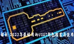 全面解析：2023年最好用的USDT钱包推荐与使用指南