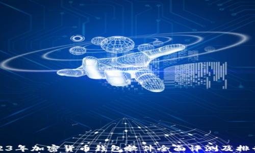 
2023年加密货币钱包软件全面评测及排行榜