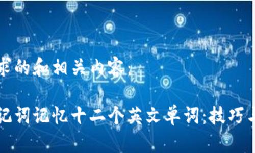 以下是您请求的和相关内容：

如何使用助记词记忆十二个英文单词：技巧与实用性解析
