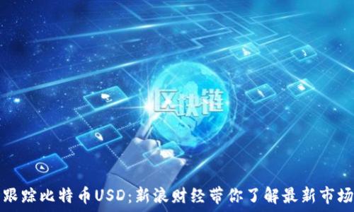   
实时跟踪比特币USD：新浪财经带你了解最新市场动态
