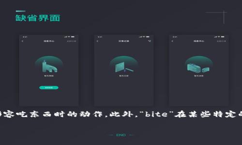 “bite”在中文中的意思是“咬”或“叮”。这个词可以用来描述动物用牙齿抓住或者撕扯东西的动作，也可以用在人类的上下文中，形容吃东西时的动作。此外，“bite”在某些特定的上下文中还可能引申出其他意义，比如在计算机术语中表示“位元组”的缩写，或者在某些俚语中表示一种轻微的攻击性或挑衅。

如需更详细的翻译或用法，请告知。