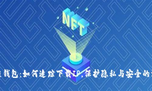 : 区块链钱包：如何追踪下载IP，保护隐私与安全的深度解析
