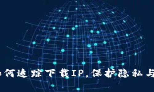 : 区块链钱包：如何追踪下载IP，保护隐私与安全的深度解析