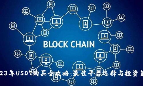 2023年USDT购买全攻略：最佳平台选择与投资策略