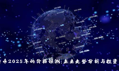 比特币2025年的价格预测：未来走势分析与投资战略