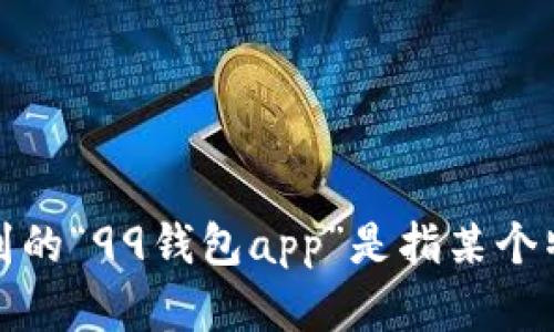 请提供更多的上下文或具体要求，以帮助我理解您希望我生成的内容。您提到的“99钱包app”是指某个特定的钱包应用程序吗？您希望覆盖哪些方面（如功能、用户评价、安全性等）？