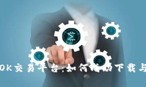 全面解析OK交易平台：如何成功下载与使用指南