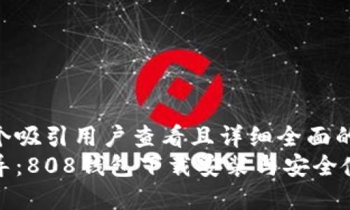 思考一个吸引用户查看且详细全面的优秀  
全面指导：808钱包下载安装与安全使用技巧