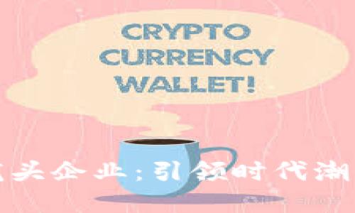 数字经济的龙头企业：引领时代潮流的先锋力量