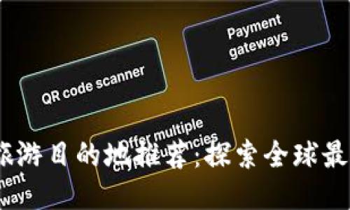 2023年最佳旅游目的地推荐：探索全球最迷人的旅行地