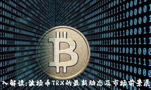   
深入解读：波场币TRX的最新动态及市场前景展望