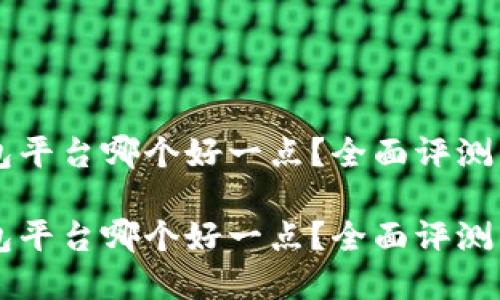 虚拟币钱包平台哪个好一点？全面评测与选择指南

虚拟币钱包平台哪个好一点？全面评测与选择指南